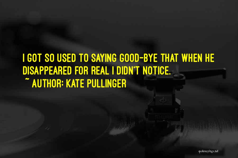 Kate Pullinger Quotes: I Got So Used To Saying Good-bye That When He Disappeared For Real I Didn't Notice.