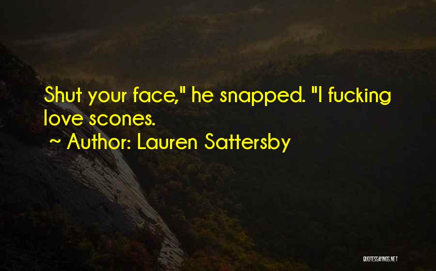 Lauren Sattersby Quotes: Shut Your Face, He Snapped. I Fucking Love Scones.