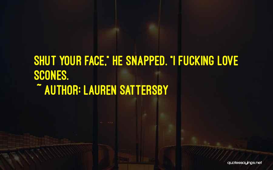 Lauren Sattersby Quotes: Shut Your Face, He Snapped. I Fucking Love Scones.