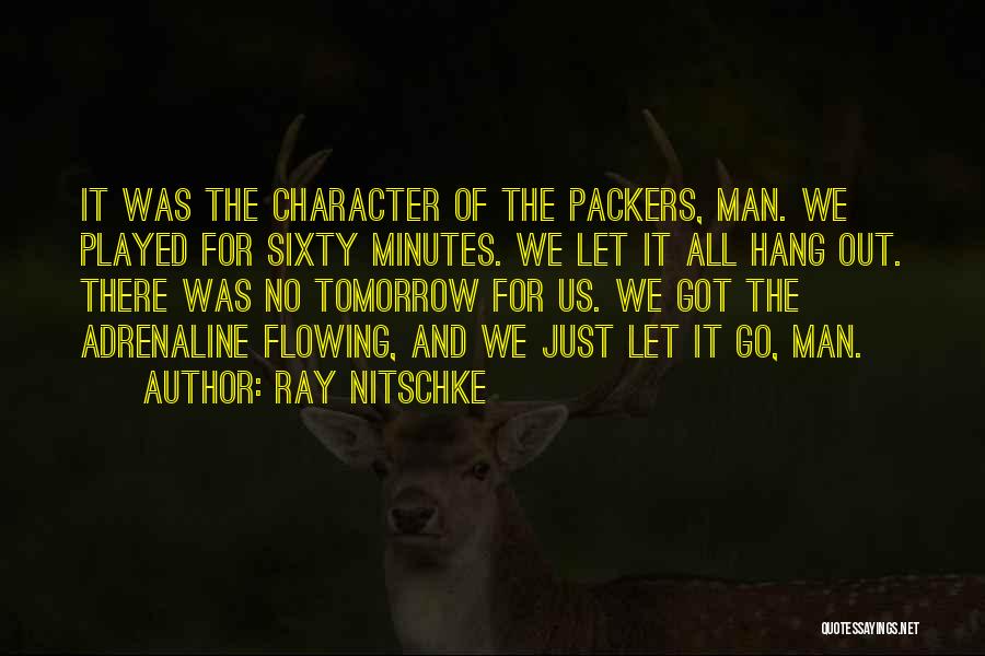 Ray Nitschke Quotes: It Was The Character Of The Packers, Man. We Played For Sixty Minutes. We Let It All Hang Out. There