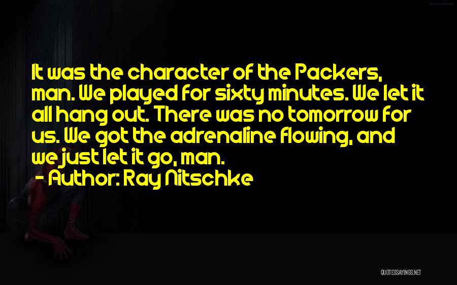 Ray Nitschke Quotes: It Was The Character Of The Packers, Man. We Played For Sixty Minutes. We Let It All Hang Out. There