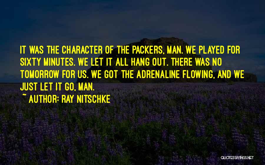 Ray Nitschke Quotes: It Was The Character Of The Packers, Man. We Played For Sixty Minutes. We Let It All Hang Out. There