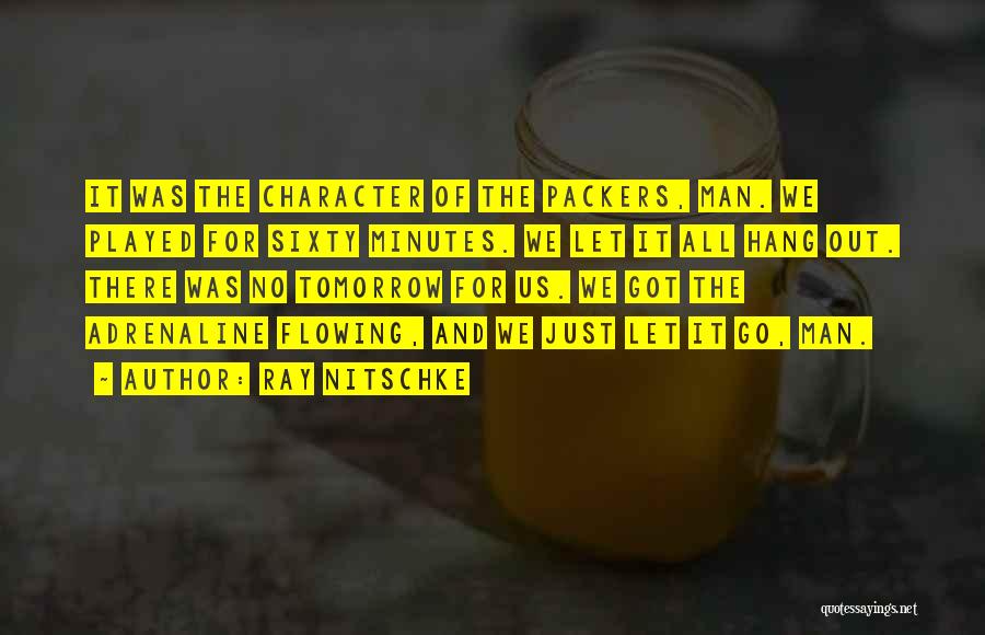 Ray Nitschke Quotes: It Was The Character Of The Packers, Man. We Played For Sixty Minutes. We Let It All Hang Out. There