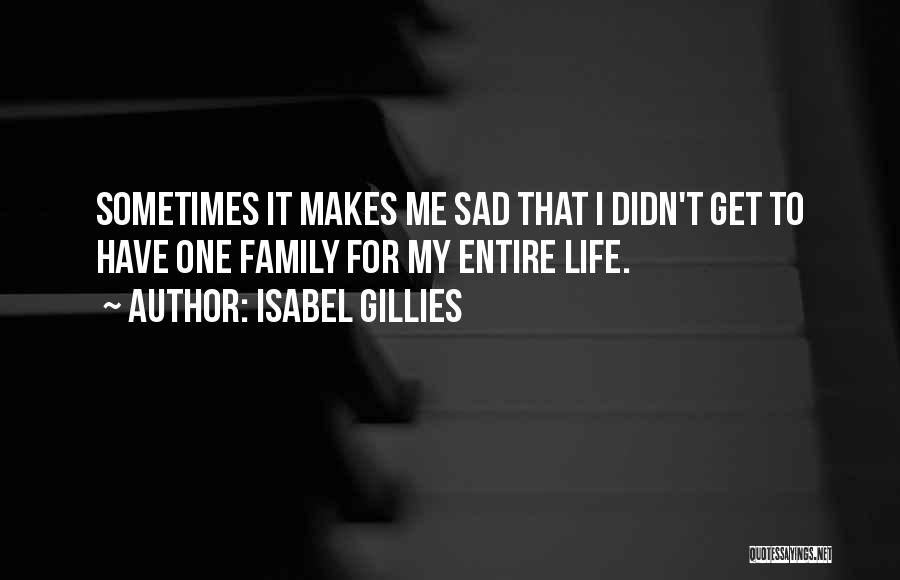 Isabel Gillies Quotes: Sometimes It Makes Me Sad That I Didn't Get To Have One Family For My Entire Life.