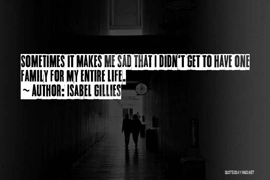 Isabel Gillies Quotes: Sometimes It Makes Me Sad That I Didn't Get To Have One Family For My Entire Life.