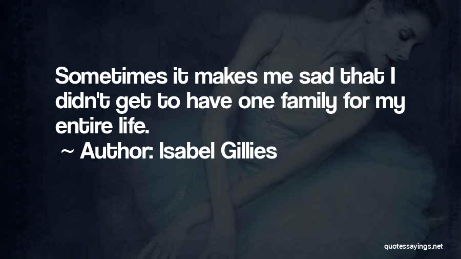 Isabel Gillies Quotes: Sometimes It Makes Me Sad That I Didn't Get To Have One Family For My Entire Life.