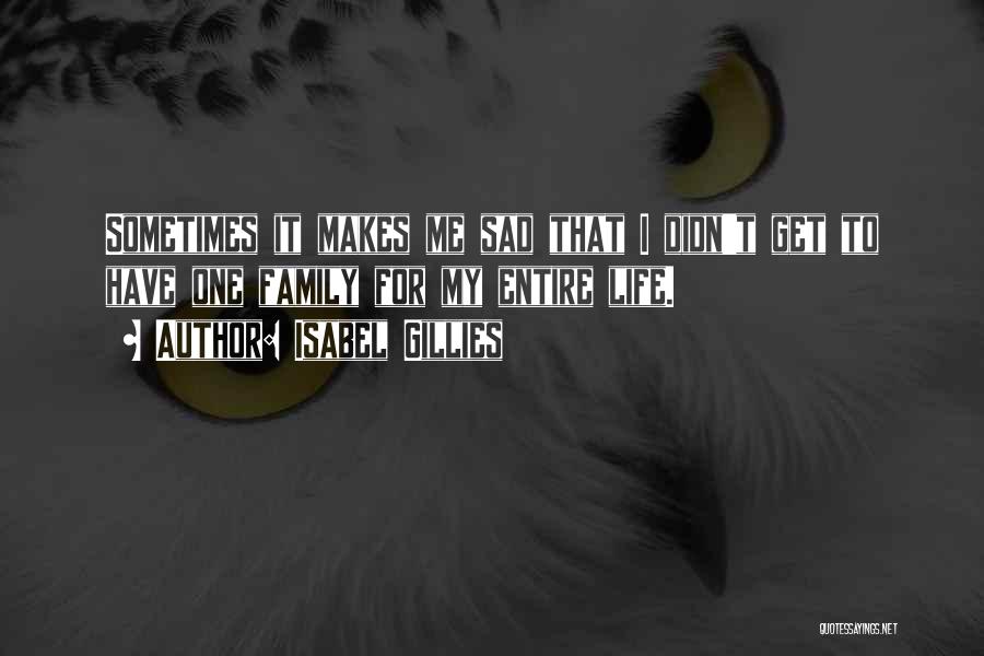 Isabel Gillies Quotes: Sometimes It Makes Me Sad That I Didn't Get To Have One Family For My Entire Life.