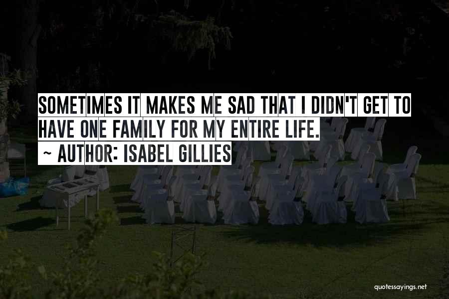 Isabel Gillies Quotes: Sometimes It Makes Me Sad That I Didn't Get To Have One Family For My Entire Life.