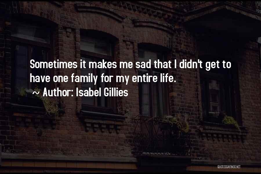 Isabel Gillies Quotes: Sometimes It Makes Me Sad That I Didn't Get To Have One Family For My Entire Life.