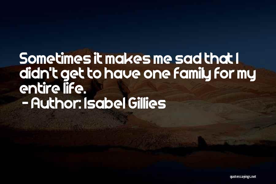 Isabel Gillies Quotes: Sometimes It Makes Me Sad That I Didn't Get To Have One Family For My Entire Life.