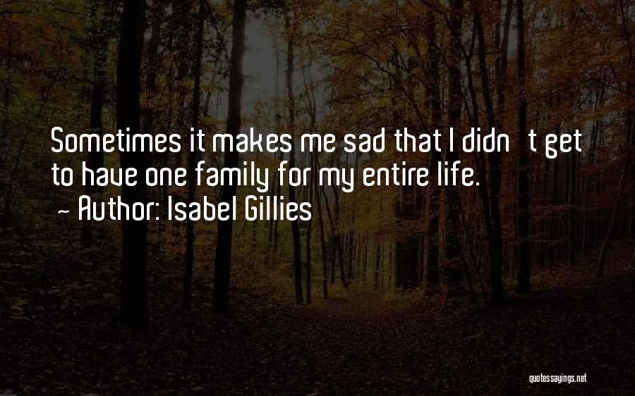 Isabel Gillies Quotes: Sometimes It Makes Me Sad That I Didn't Get To Have One Family For My Entire Life.