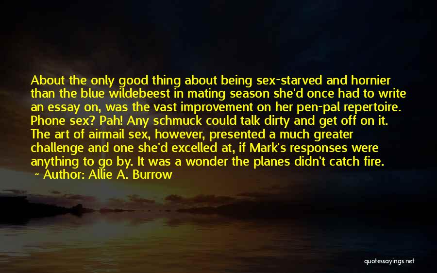 Allie A. Burrow Quotes: About The Only Good Thing About Being Sex-starved And Hornier Than The Blue Wildebeest In Mating Season She'd Once Had