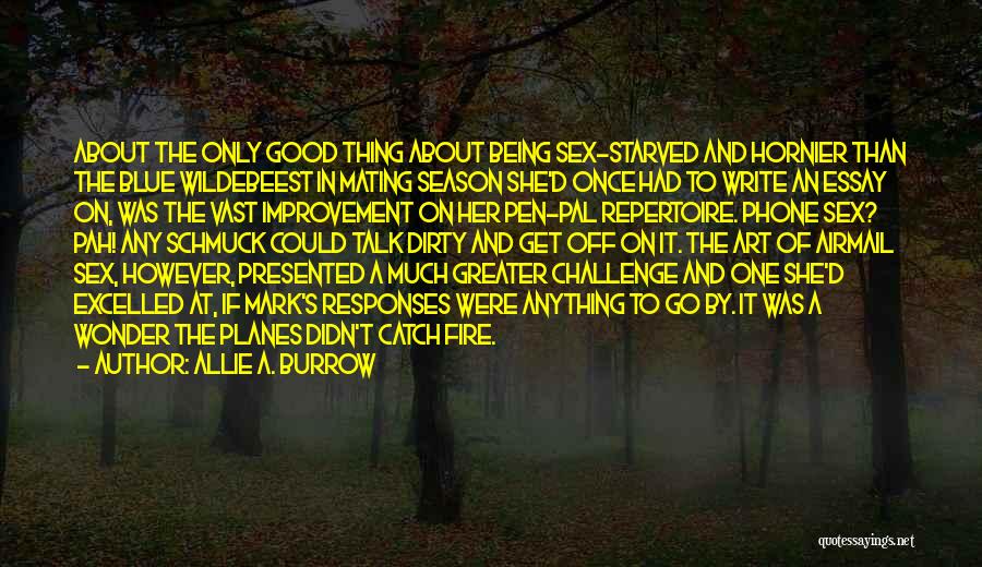 Allie A. Burrow Quotes: About The Only Good Thing About Being Sex-starved And Hornier Than The Blue Wildebeest In Mating Season She'd Once Had