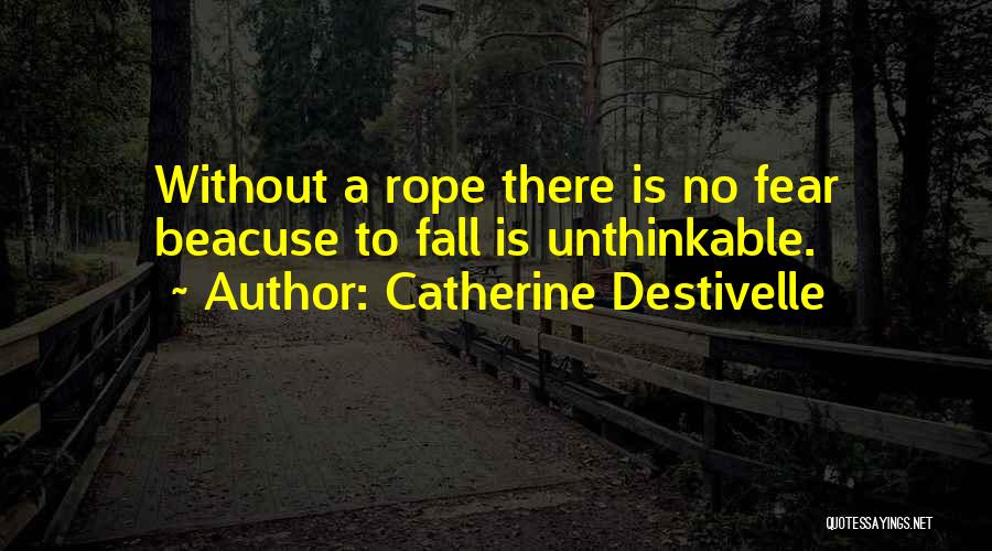 Catherine Destivelle Quotes: Without A Rope There Is No Fear Beacuse To Fall Is Unthinkable.