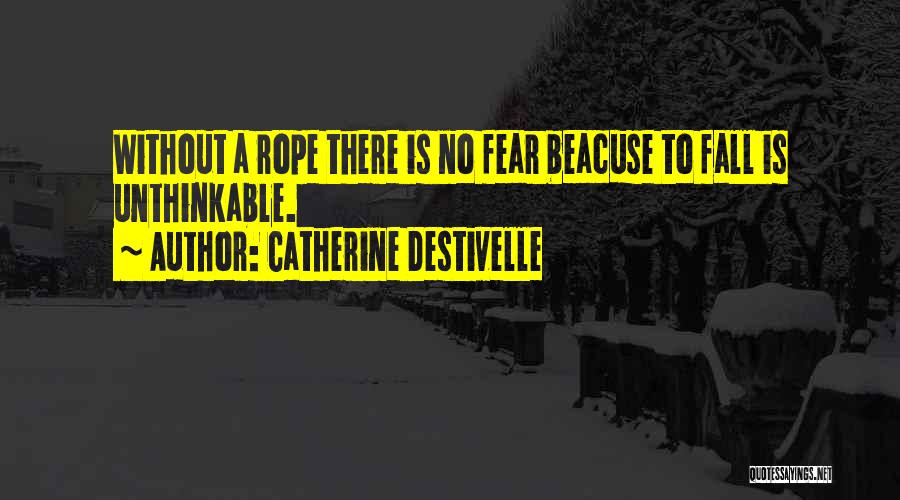 Catherine Destivelle Quotes: Without A Rope There Is No Fear Beacuse To Fall Is Unthinkable.