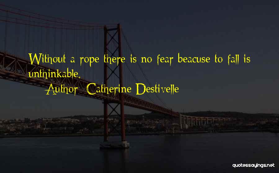 Catherine Destivelle Quotes: Without A Rope There Is No Fear Beacuse To Fall Is Unthinkable.