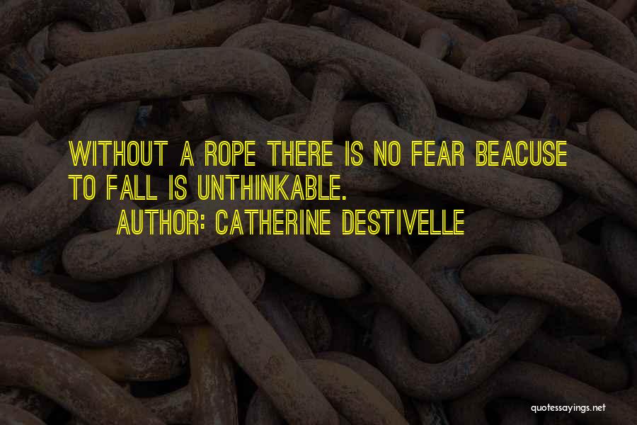 Catherine Destivelle Quotes: Without A Rope There Is No Fear Beacuse To Fall Is Unthinkable.