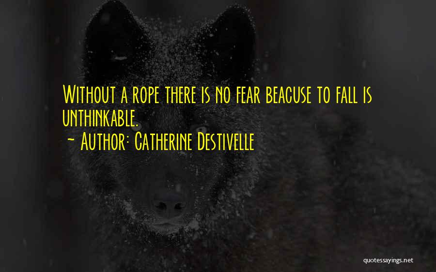 Catherine Destivelle Quotes: Without A Rope There Is No Fear Beacuse To Fall Is Unthinkable.