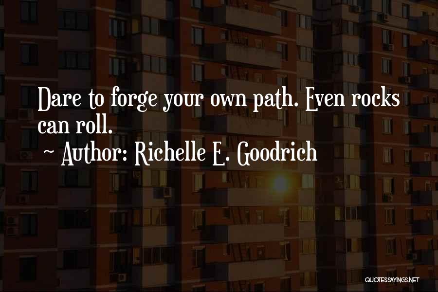 Richelle E. Goodrich Quotes: Dare To Forge Your Own Path. Even Rocks Can Roll.