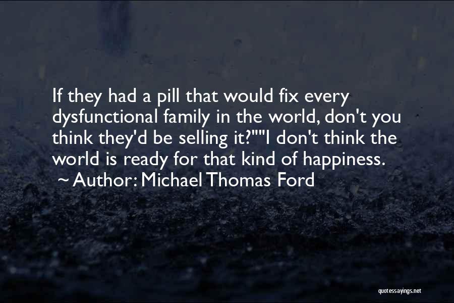 Michael Thomas Ford Quotes: If They Had A Pill That Would Fix Every Dysfunctional Family In The World, Don't You Think They'd Be Selling