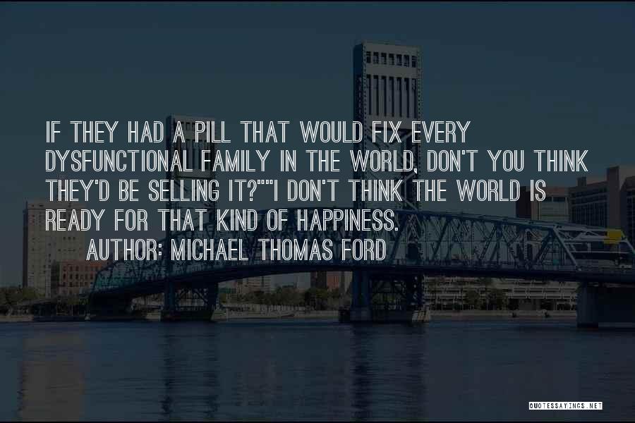 Michael Thomas Ford Quotes: If They Had A Pill That Would Fix Every Dysfunctional Family In The World, Don't You Think They'd Be Selling