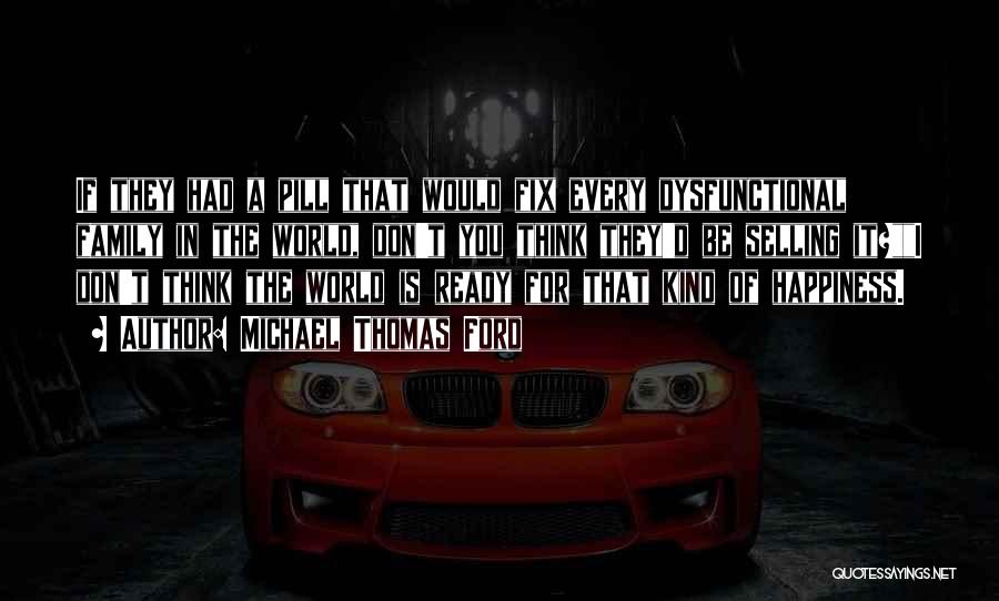 Michael Thomas Ford Quotes: If They Had A Pill That Would Fix Every Dysfunctional Family In The World, Don't You Think They'd Be Selling