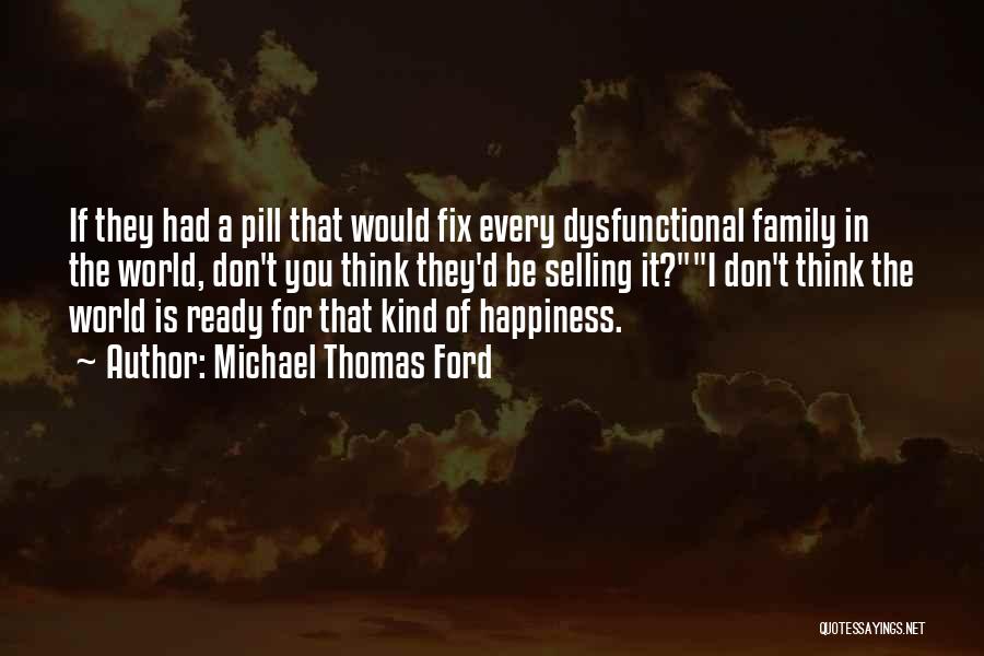 Michael Thomas Ford Quotes: If They Had A Pill That Would Fix Every Dysfunctional Family In The World, Don't You Think They'd Be Selling