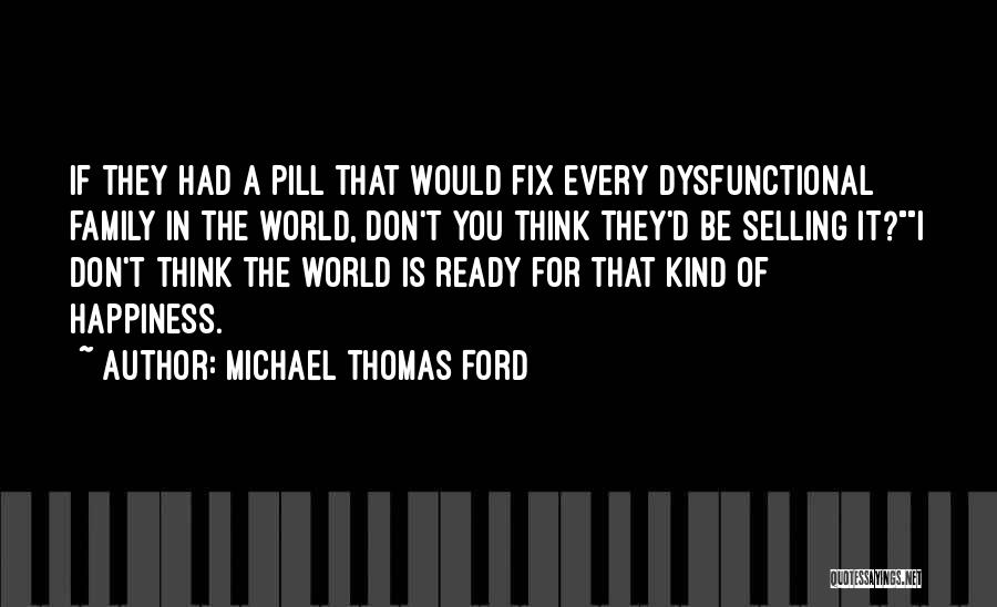 Michael Thomas Ford Quotes: If They Had A Pill That Would Fix Every Dysfunctional Family In The World, Don't You Think They'd Be Selling