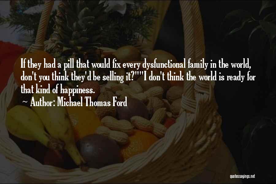 Michael Thomas Ford Quotes: If They Had A Pill That Would Fix Every Dysfunctional Family In The World, Don't You Think They'd Be Selling