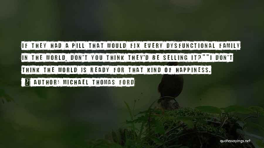 Michael Thomas Ford Quotes: If They Had A Pill That Would Fix Every Dysfunctional Family In The World, Don't You Think They'd Be Selling