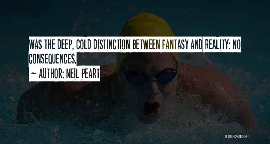 Neil Peart Quotes: Was The Deep, Cold Distinction Between Fantasy And Reality: No Consequences.