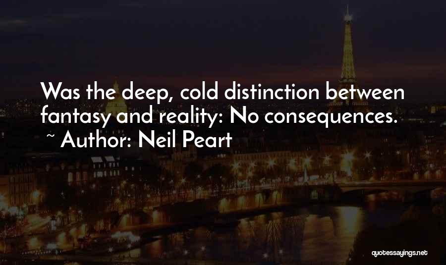 Neil Peart Quotes: Was The Deep, Cold Distinction Between Fantasy And Reality: No Consequences.