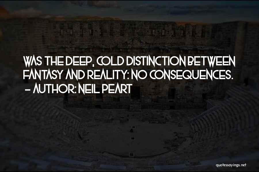 Neil Peart Quotes: Was The Deep, Cold Distinction Between Fantasy And Reality: No Consequences.