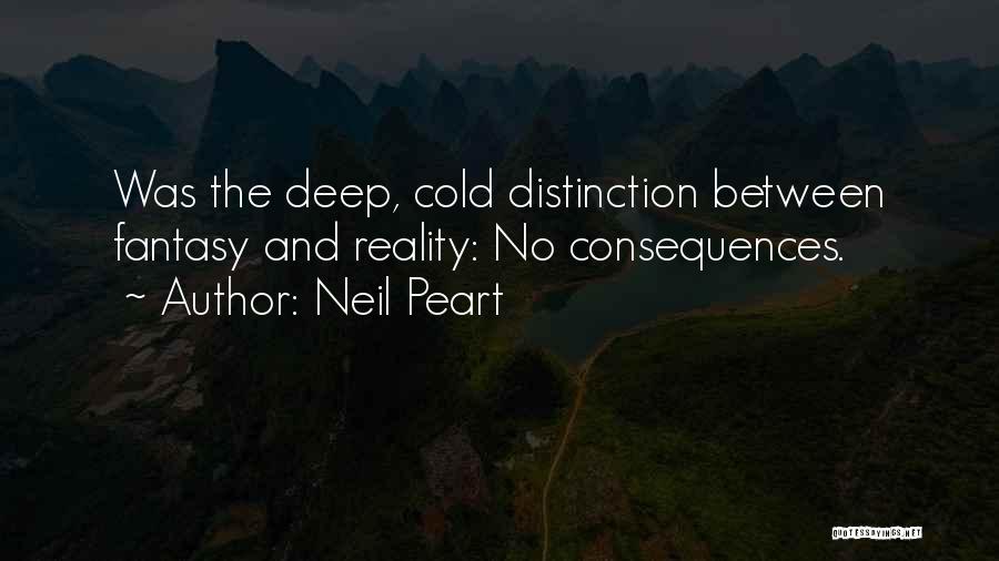 Neil Peart Quotes: Was The Deep, Cold Distinction Between Fantasy And Reality: No Consequences.