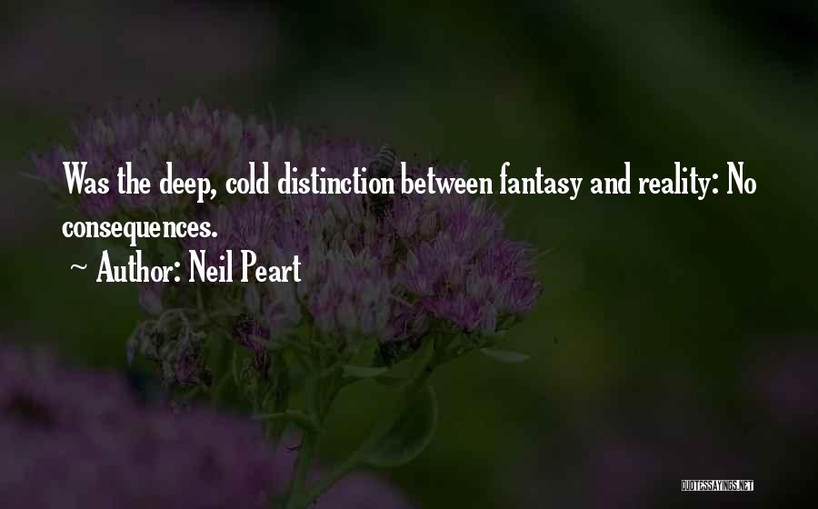 Neil Peart Quotes: Was The Deep, Cold Distinction Between Fantasy And Reality: No Consequences.