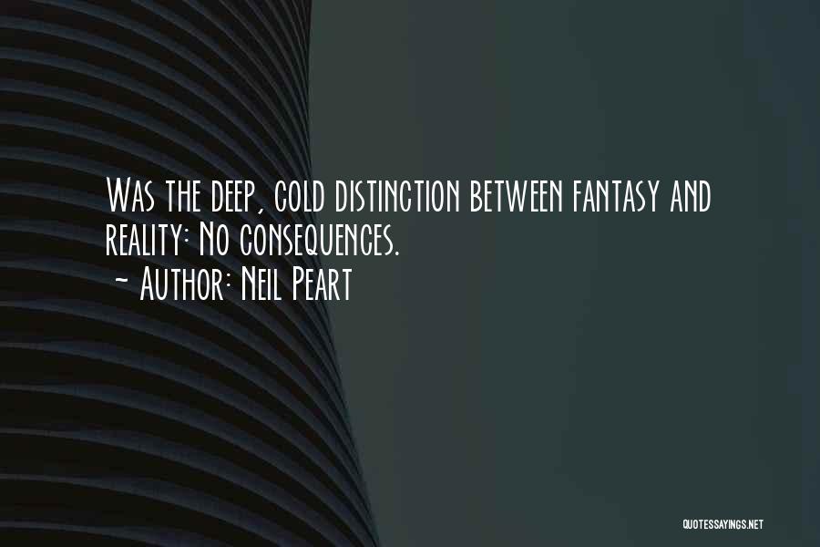 Neil Peart Quotes: Was The Deep, Cold Distinction Between Fantasy And Reality: No Consequences.