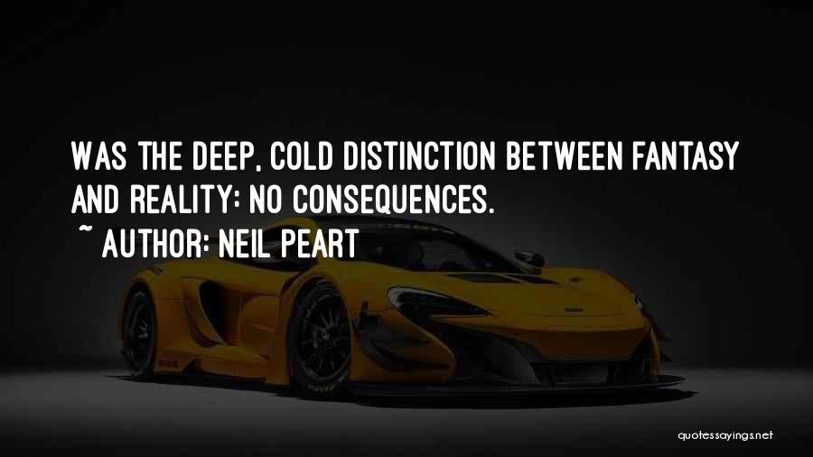 Neil Peart Quotes: Was The Deep, Cold Distinction Between Fantasy And Reality: No Consequences.