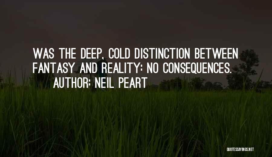 Neil Peart Quotes: Was The Deep, Cold Distinction Between Fantasy And Reality: No Consequences.