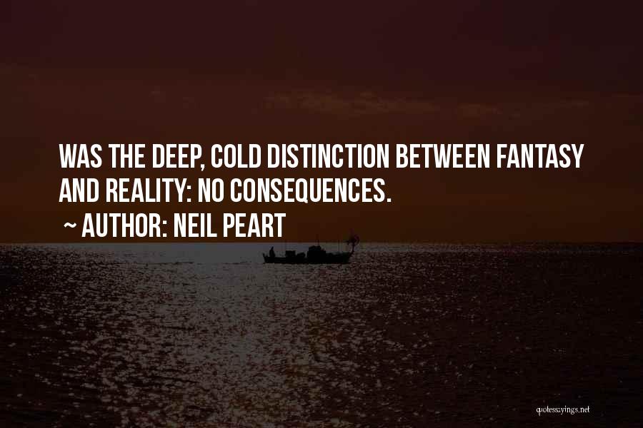 Neil Peart Quotes: Was The Deep, Cold Distinction Between Fantasy And Reality: No Consequences.