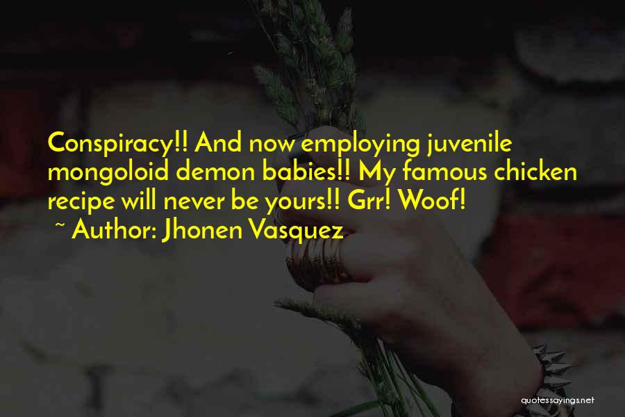 Jhonen Vasquez Quotes: Conspiracy!! And Now Employing Juvenile Mongoloid Demon Babies!! My Famous Chicken Recipe Will Never Be Yours!! Grr! Woof!