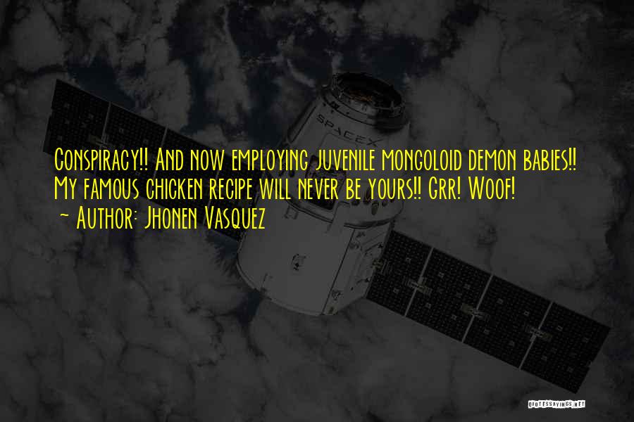 Jhonen Vasquez Quotes: Conspiracy!! And Now Employing Juvenile Mongoloid Demon Babies!! My Famous Chicken Recipe Will Never Be Yours!! Grr! Woof!