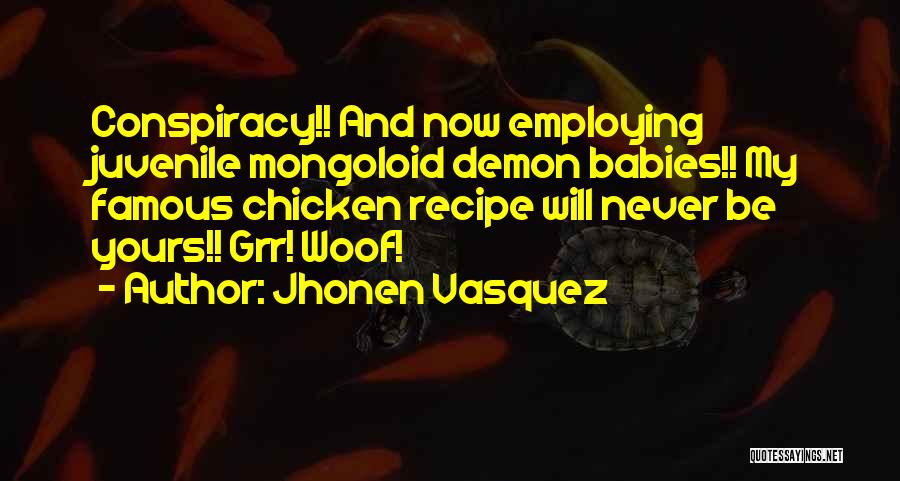 Jhonen Vasquez Quotes: Conspiracy!! And Now Employing Juvenile Mongoloid Demon Babies!! My Famous Chicken Recipe Will Never Be Yours!! Grr! Woof!