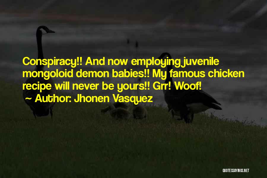 Jhonen Vasquez Quotes: Conspiracy!! And Now Employing Juvenile Mongoloid Demon Babies!! My Famous Chicken Recipe Will Never Be Yours!! Grr! Woof!