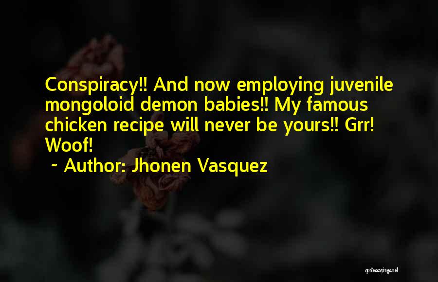 Jhonen Vasquez Quotes: Conspiracy!! And Now Employing Juvenile Mongoloid Demon Babies!! My Famous Chicken Recipe Will Never Be Yours!! Grr! Woof!