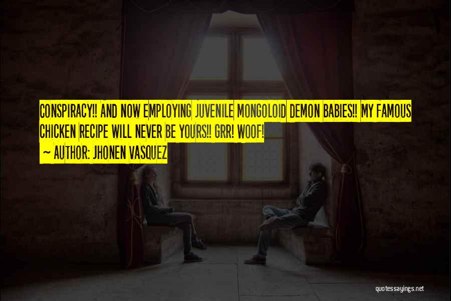 Jhonen Vasquez Quotes: Conspiracy!! And Now Employing Juvenile Mongoloid Demon Babies!! My Famous Chicken Recipe Will Never Be Yours!! Grr! Woof!