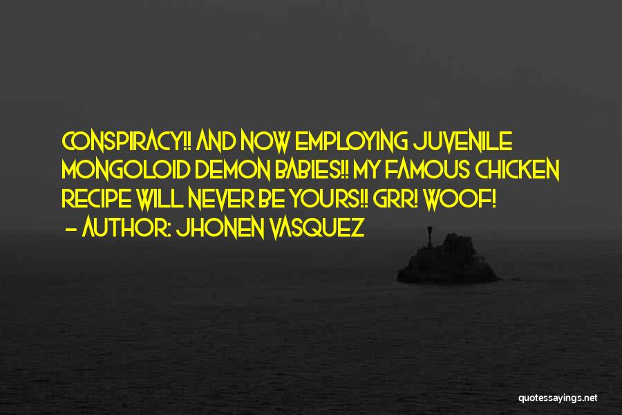 Jhonen Vasquez Quotes: Conspiracy!! And Now Employing Juvenile Mongoloid Demon Babies!! My Famous Chicken Recipe Will Never Be Yours!! Grr! Woof!