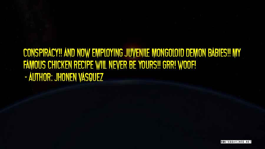 Jhonen Vasquez Quotes: Conspiracy!! And Now Employing Juvenile Mongoloid Demon Babies!! My Famous Chicken Recipe Will Never Be Yours!! Grr! Woof!