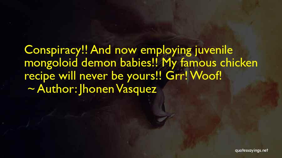 Jhonen Vasquez Quotes: Conspiracy!! And Now Employing Juvenile Mongoloid Demon Babies!! My Famous Chicken Recipe Will Never Be Yours!! Grr! Woof!