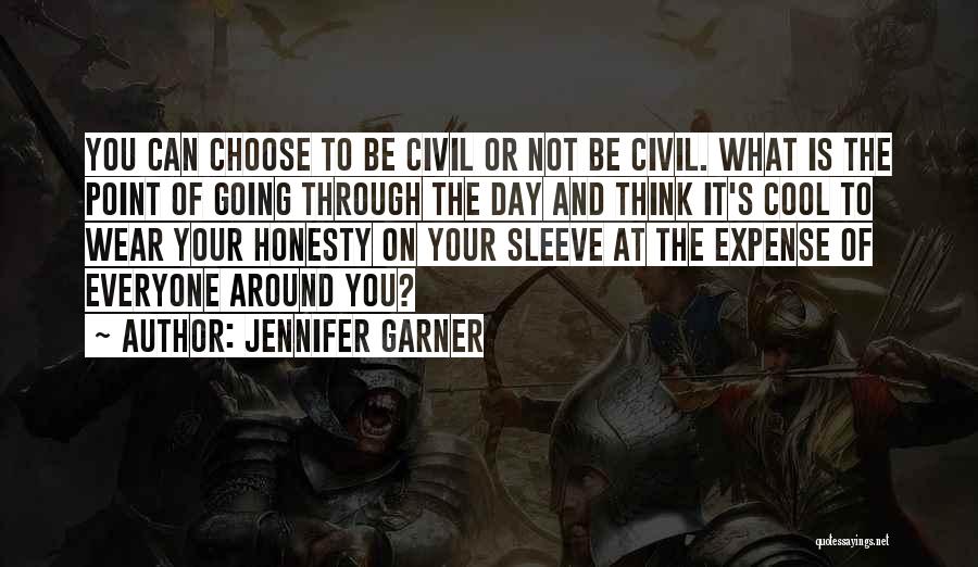 Jennifer Garner Quotes: You Can Choose To Be Civil Or Not Be Civil. What Is The Point Of Going Through The Day And