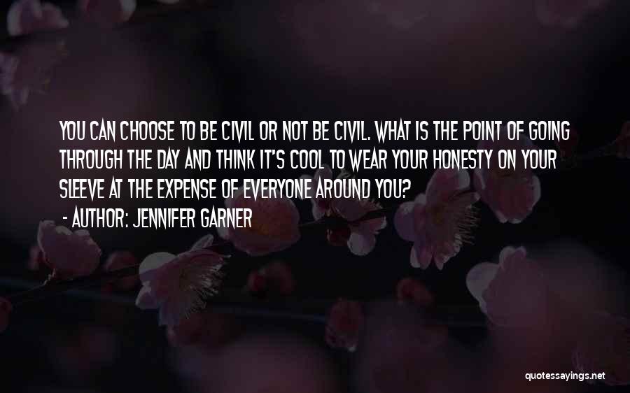 Jennifer Garner Quotes: You Can Choose To Be Civil Or Not Be Civil. What Is The Point Of Going Through The Day And